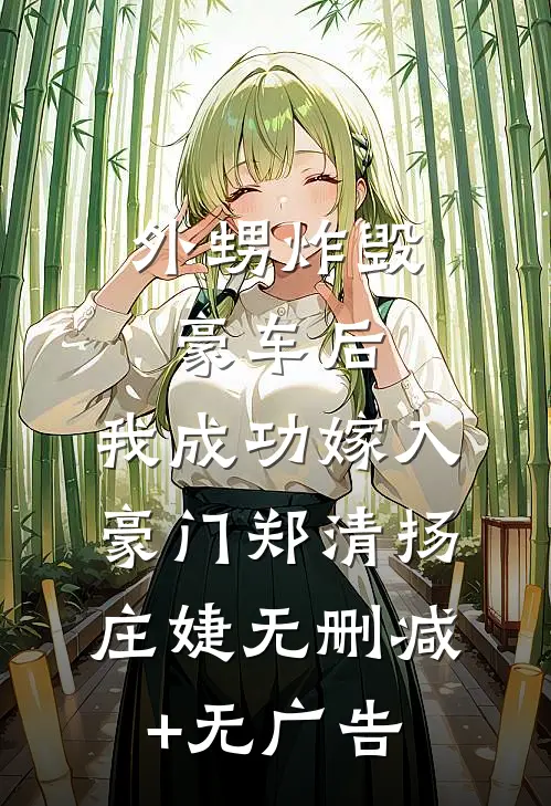 外甥炸毁豪车后，我成功嫁入豪门郑清扬庄婕无删减+无广告
