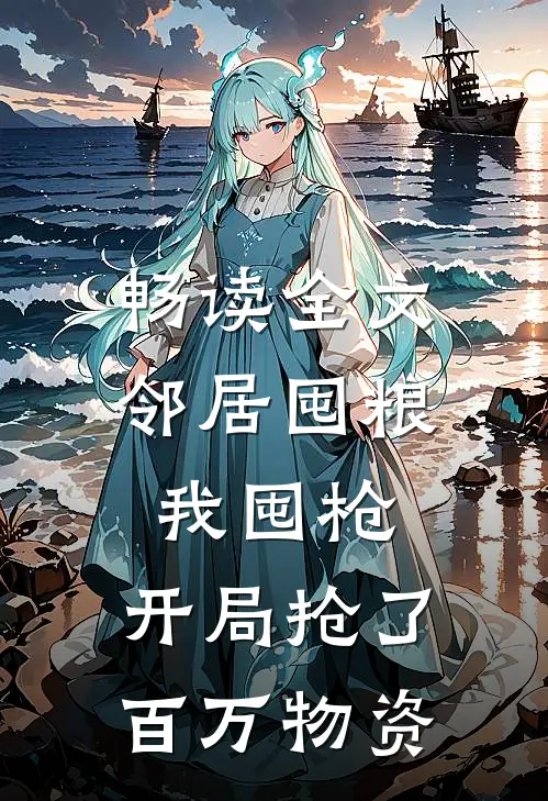 畅读全文邻居囤粮我囤枪，开局抢了百万物资