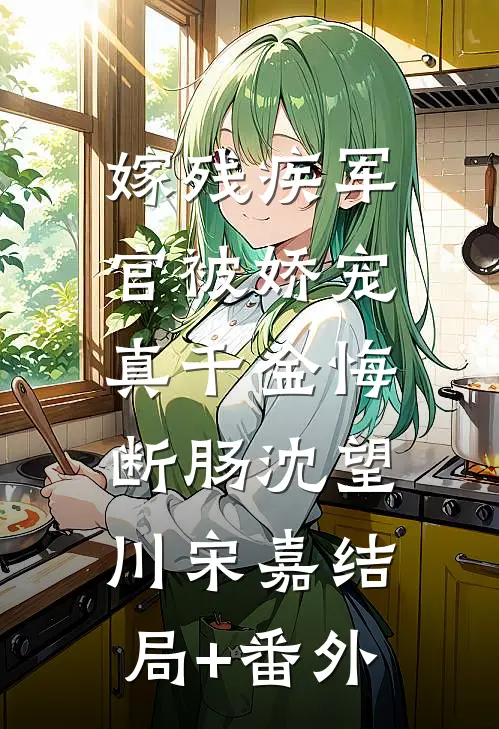 嫁残疾军官被娇宠，真千金悔断肠沈望川宋嘉结局+番外