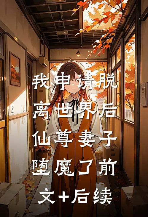 我申请脱离世界后，仙尊妻子堕魔了前文+后续