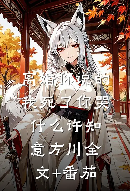 离婚你说的，我死了你哭什么许知意方川全文+番茄