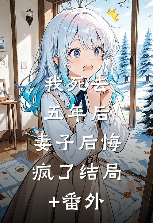 我死去五年后，妻子后悔疯了结局+番外