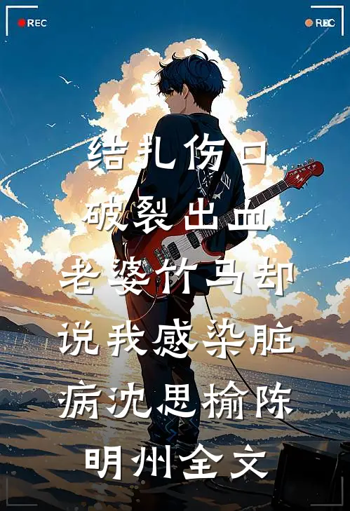 结扎伤口破裂出血，老婆竹马却说我感染脏病沈思榆陈明州全文