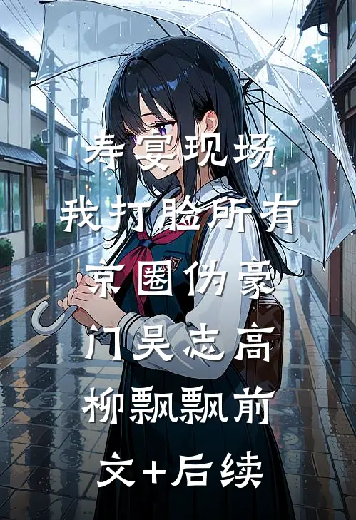 寿宴现场，我打脸所有京圈伪豪门吴志高柳飘飘前文+后续