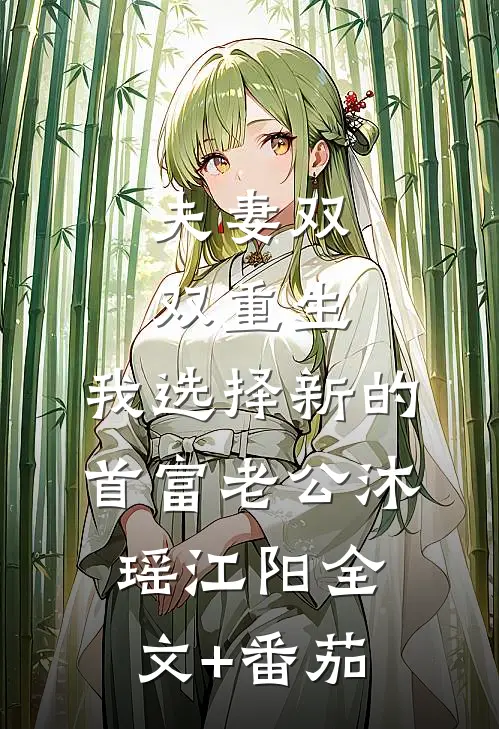 夫妻双双重生，我选择新的首富老公沐瑶江阳全文+番茄