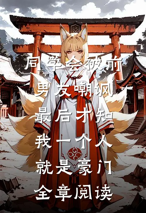 同学会被前男友嘲讽，最后才知我一个人就是豪门全章阅读