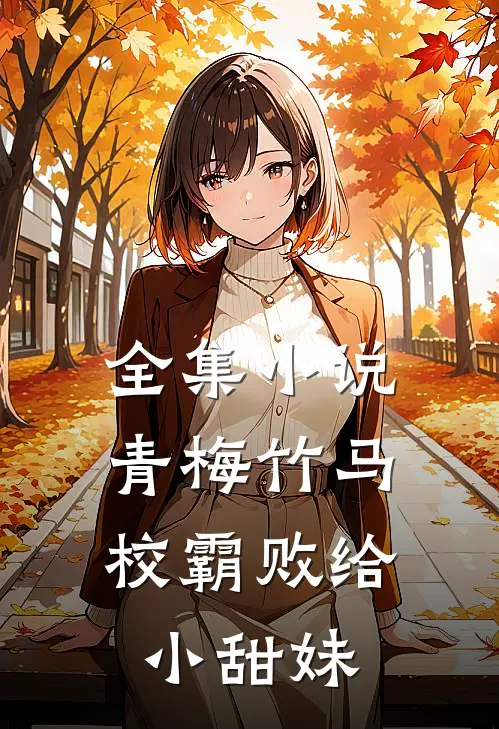 全集小说青梅竹马：校霸败给小甜妹
