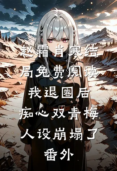 赵霜肖寒结局免费阅读我退圈后，痴心双青梅人设崩塌了。番外