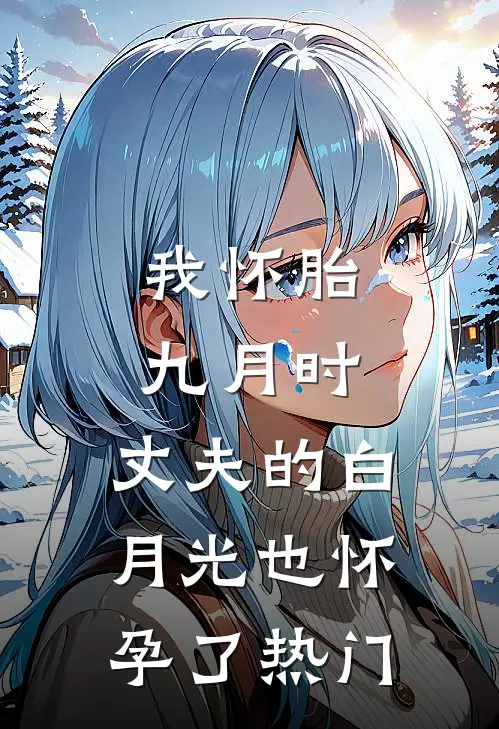 我怀胎九月时，丈夫的白月光也怀孕了热门