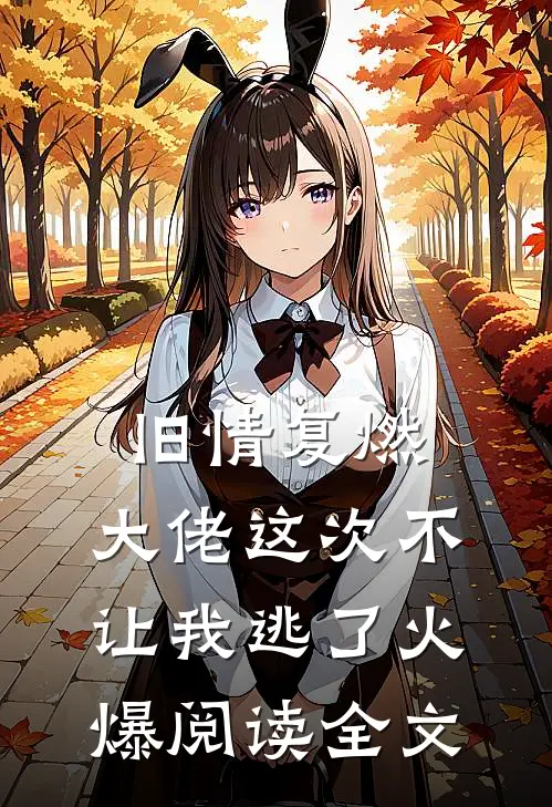 旧情复燃，大佬这次不让我逃了火爆阅读全文