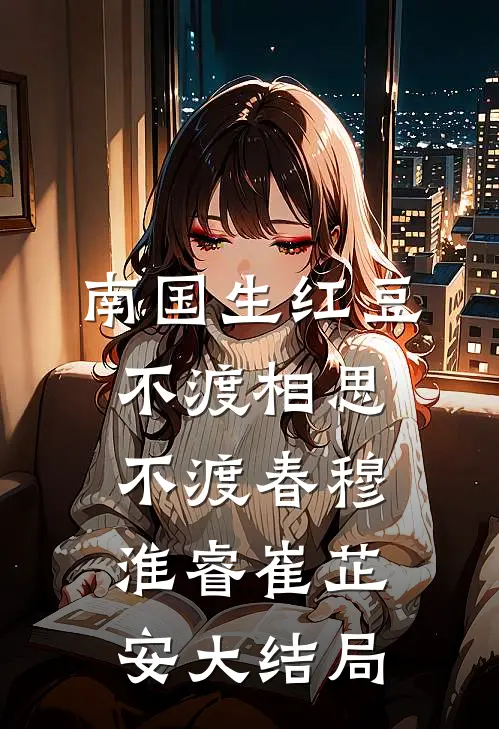南国生红豆，不渡相思不渡春穆淮睿崔芷安大结局