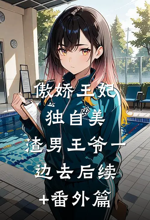 傲娇王妃独自美，渣男王爷一边去后续+番外篇