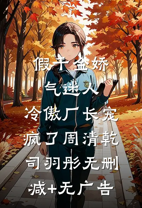 假千金娇气迷人，冷傲厂长宠疯了周清乾司羽彤无删减+无广告