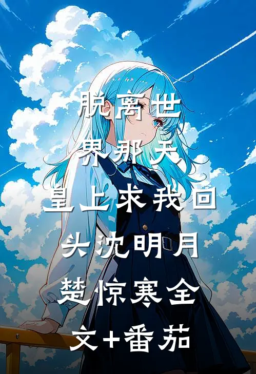 脱离世界那天，皇上求我回头沈明月楚惊寒全文+番茄