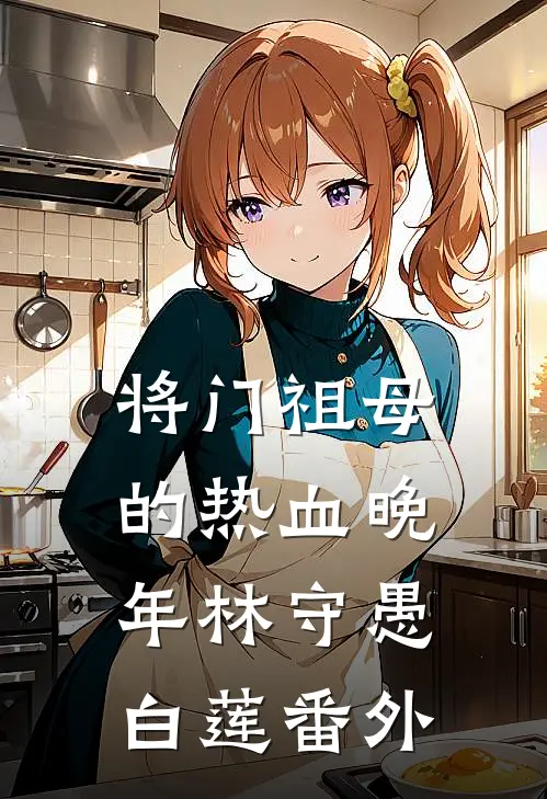 将门祖母的热血晚年林守愚白莲 番外