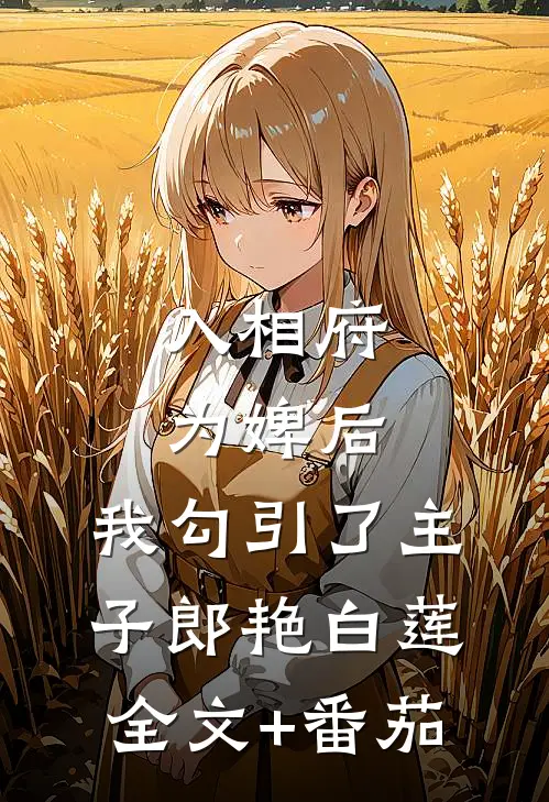 入相府为婢后，我勾引了主子郎艳白莲全文+番茄