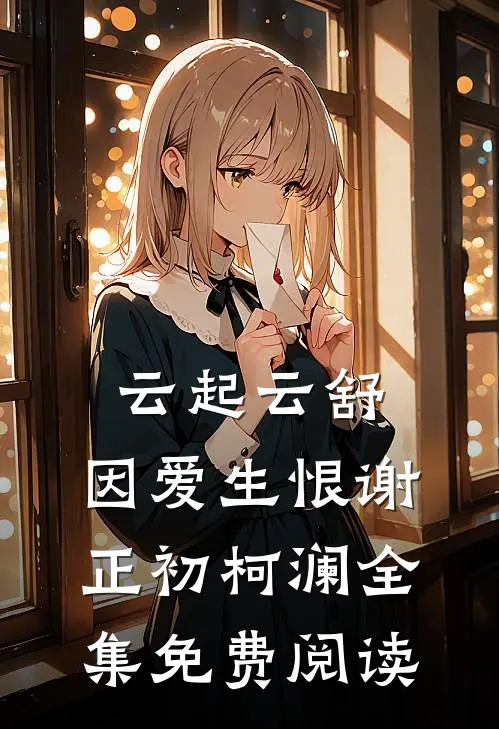 云起云舒，因爱生恨谢正初柯澜全集免费阅读