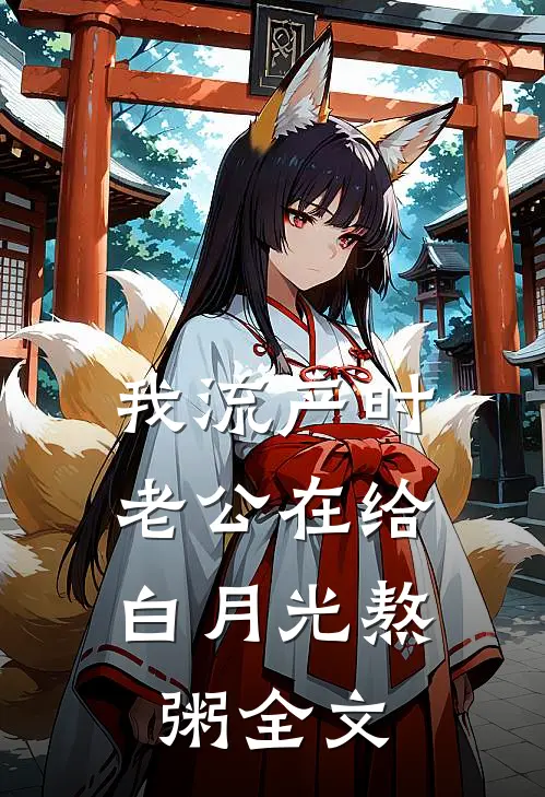 我流产时 ，老公在给白月光熬粥全文