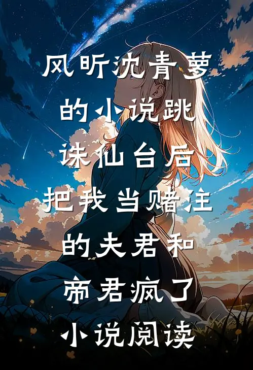 风昕沈青萝的小说跳诛仙台后，把我当赌注的夫君和帝君疯了小说阅读