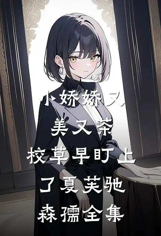 小娇娇又美又茶，校草早盯上了夏芙驰森孺全集