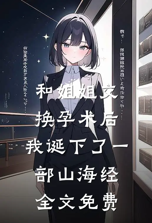 和姐姐交换孕术后，我诞下了一部山海经全文免费