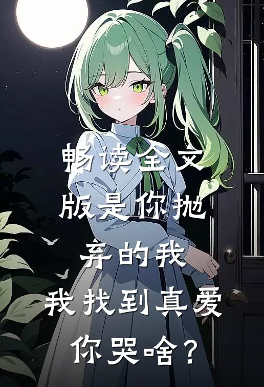 畅读全文版是你抛弃的我，我找到真爱你哭啥？