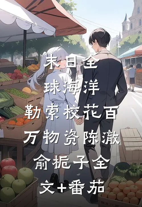末日全球海洋，勒索校花百万物资陈澈俞栀子全文+番茄