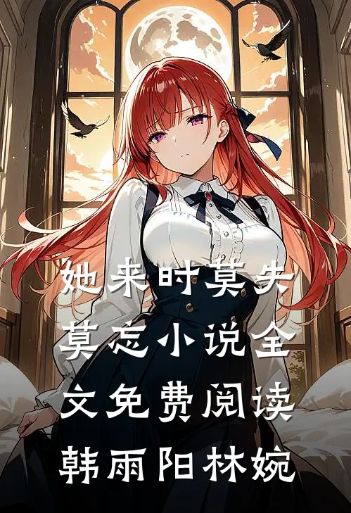 她来时莫失莫忘小说全文免费阅读韩雨阳林婉