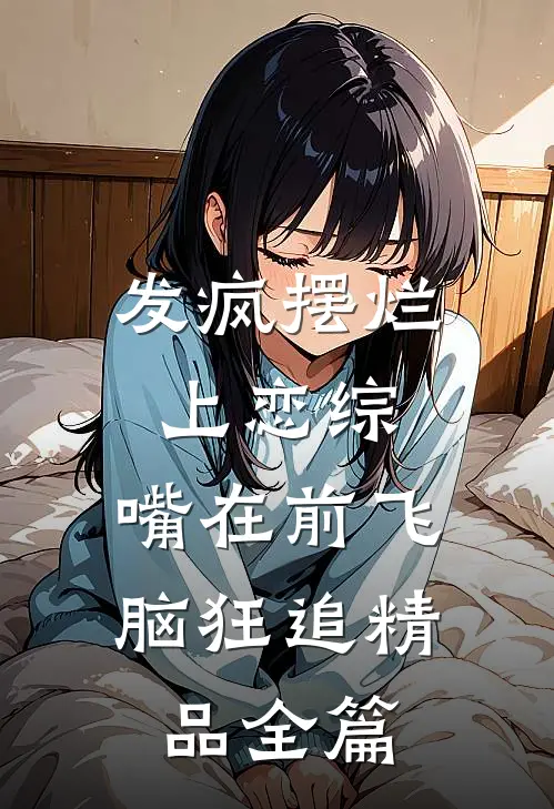 发疯摆烂上恋综，嘴在前飞脑狂追精品全篇