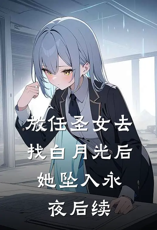 放任圣女去找白月光后，她坠入永夜后续
