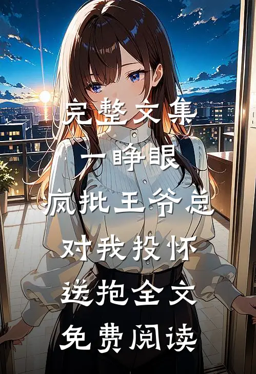 完整文集一睁眼,疯批王爷总对我投怀送抱全文免费阅读