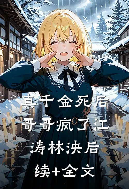 真千金死后，哥哥疯了江涛林泱后续+全文