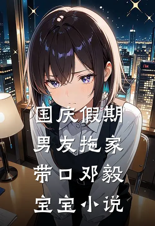 国庆假期，男友拖家带口邓毅宝宝小说