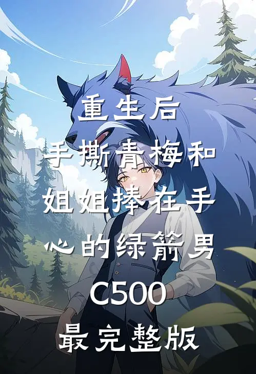 重生后，手撕青梅和姐姐捧在手心的绿箭男C500最完整版