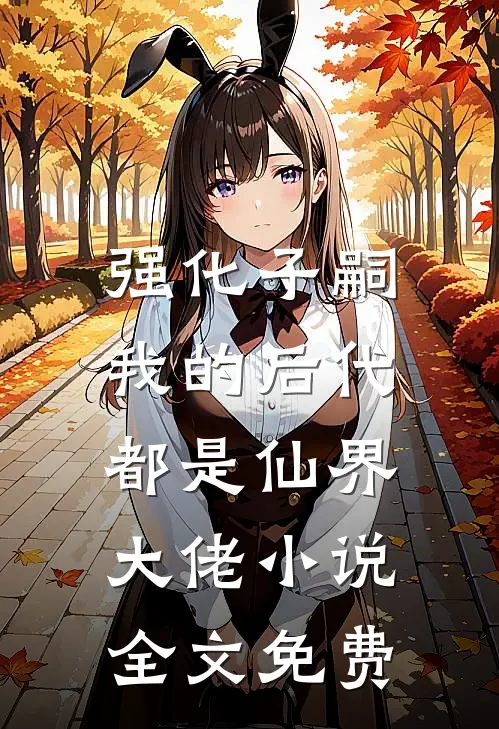 强化子嗣，我的后代都是仙界大佬小说全文免费