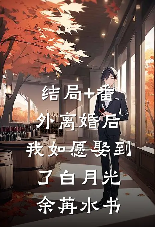 结局+番外离婚后，我如愿娶到了白月光余苒水书