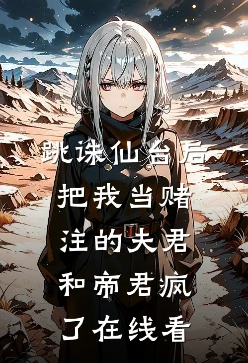 跳诛仙台后，把我当赌注的夫君和帝君疯了在线看