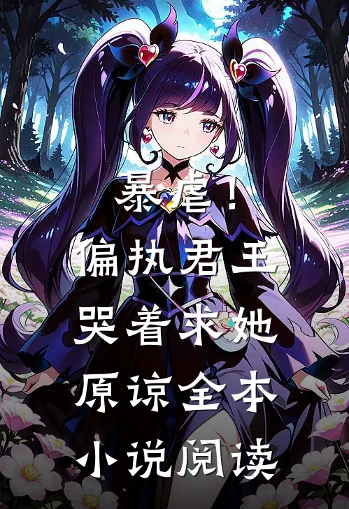 暴虐！偏执君王哭着求她原谅全本小说阅读