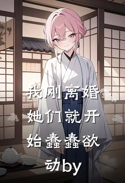我刚离婚，她们就开始蠢蠢欲动by