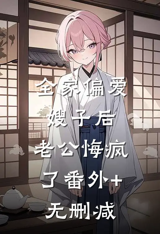 全家偏爱嫂子后，老公悔疯了番外+无删减