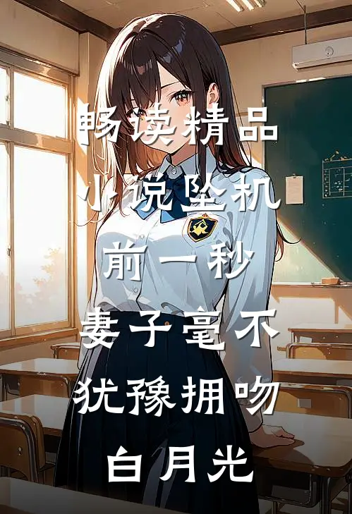 畅读精品小说坠机前一秒，妻子毫不犹豫拥吻白月光