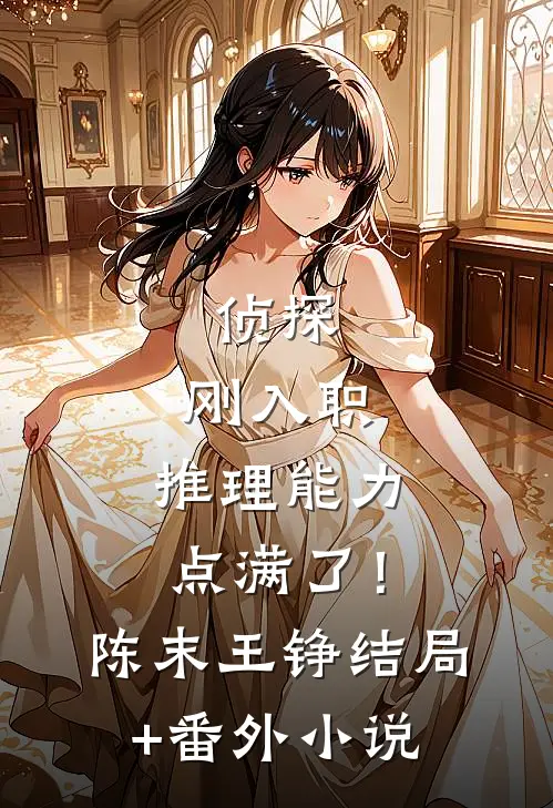 侦探：刚入职，推理能力点满了！陈末王铮结局+番外小说