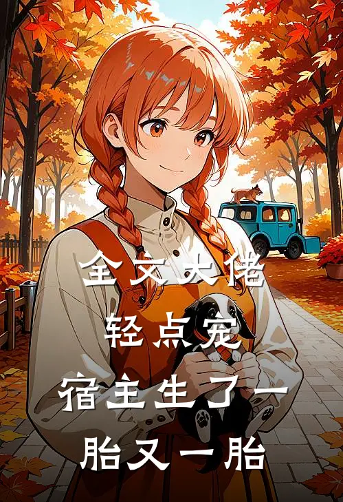全文大佬轻点宠,宿主生了一胎又一胎的
