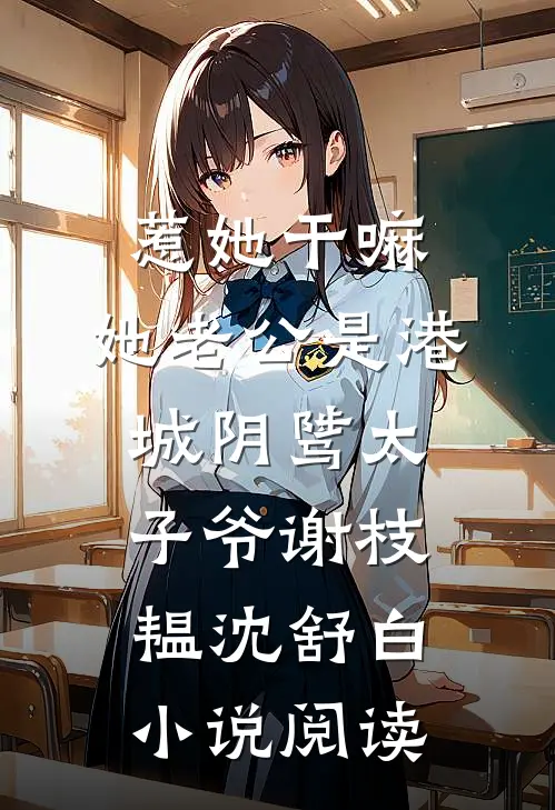 惹她干嘛，她老公是港城阴骘太子爷谢枝韫沈舒白小说阅读