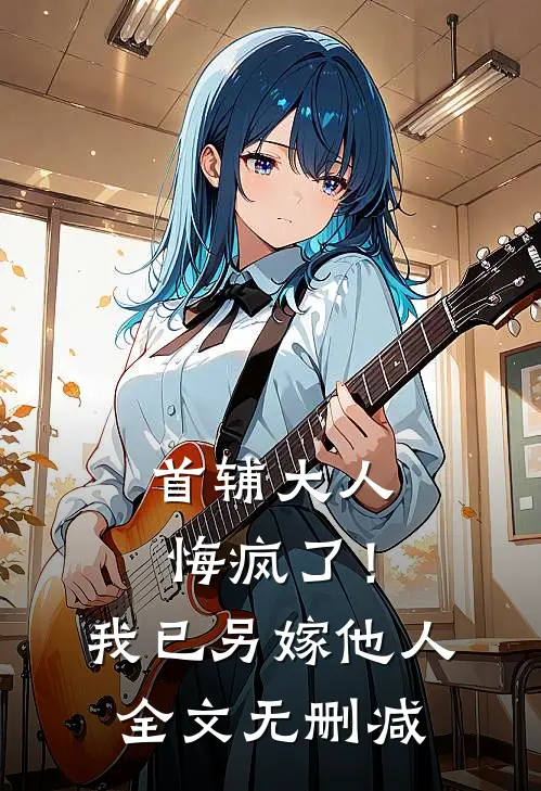 首辅大人悔疯了！我已另嫁他人全文无删减