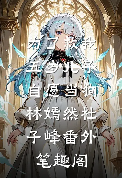 为了救我，五岁儿子自愿当狗：林嫣然杜子峰番外笔趣阁