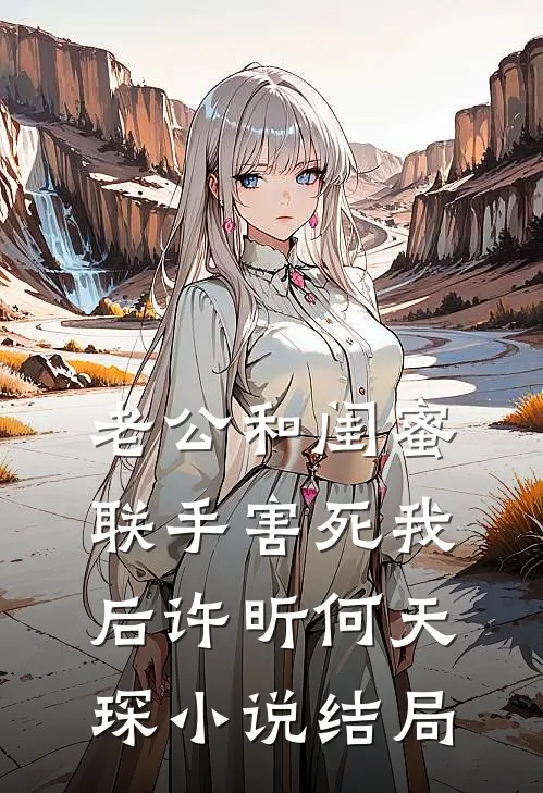 老公和闺蜜联手害死我后许昕何天琛小说结局