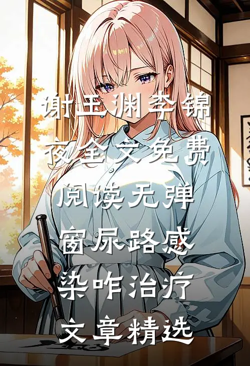 谢玉渊李锦夜全文免费阅读无弹窗尿路感染咋治疗文章精选