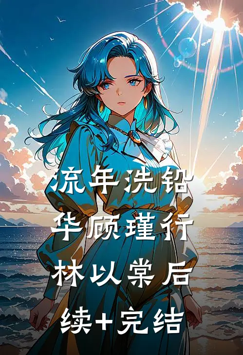 流年洗铅华顾瑾行林以棠后续+完结