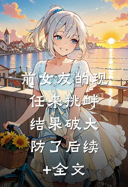 前女友的现任来挑衅，结果破大防了后续+全文
